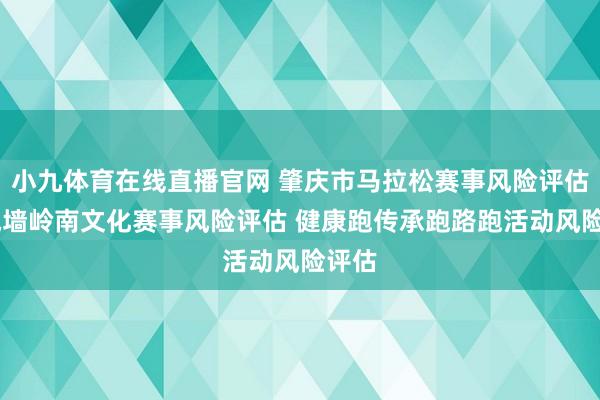 小九体育在线直播官网 肇庆市马拉松赛事风险评估 宋城墙岭南文化赛事风险评估 健康跑传承跑路跑活动风险评估