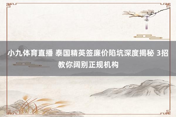 小九体育直播 泰国精英签廉价陷坑深度揭秘 3招教你阔别正规机构