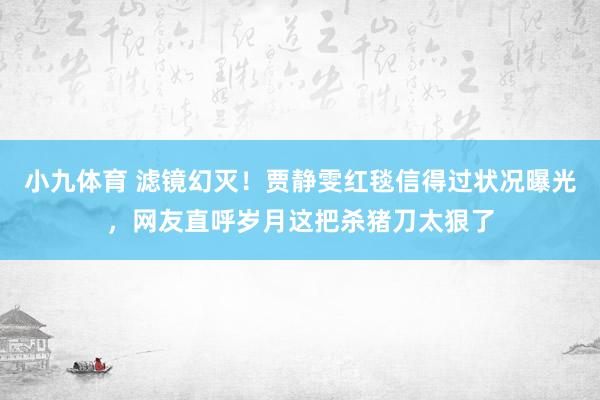 小九体育 滤镜幻灭！贾静雯红毯信得过状况曝光，网友直呼岁月这把杀猪刀太狠了