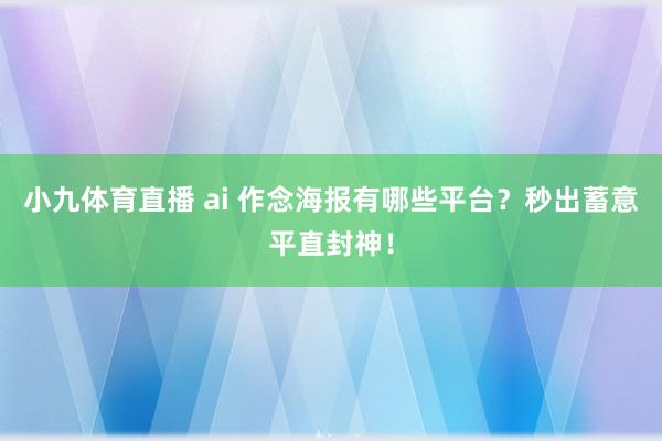 小九体育直播 ai 作念海报有哪些平台？秒出蓄意平直封神！