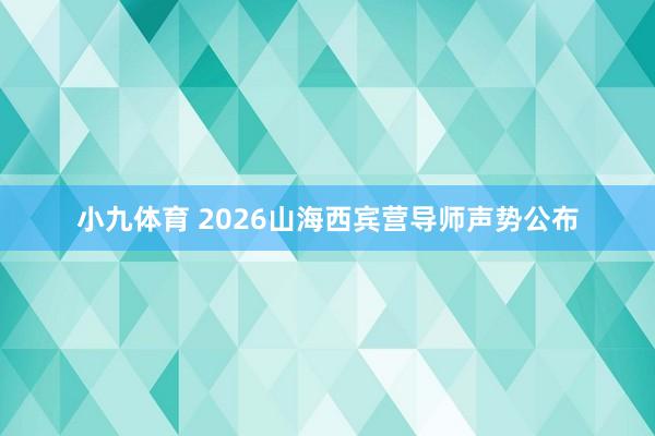 小九体育 2026山海西宾营导师声势公布