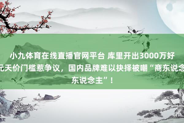 小九体育在线直播官网平台 库里开出3000万好意思元天价门槛惹争议，国内品牌难以抉择被嘲“商东说念主”！