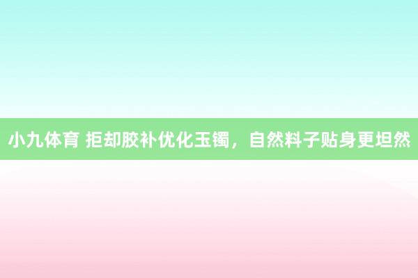 小九体育 拒却胶补优化玉镯，自然料子贴身更坦然