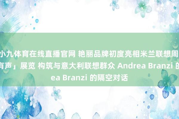 小九体育在线直播官网 艳丽品牌初度亮相米兰联想周 以「物件有声」展览 构筑与意大利联想群众 Andrea Branzi 的隔空对话