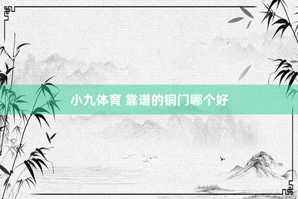 小九体育 靠谱的铜门哪个好