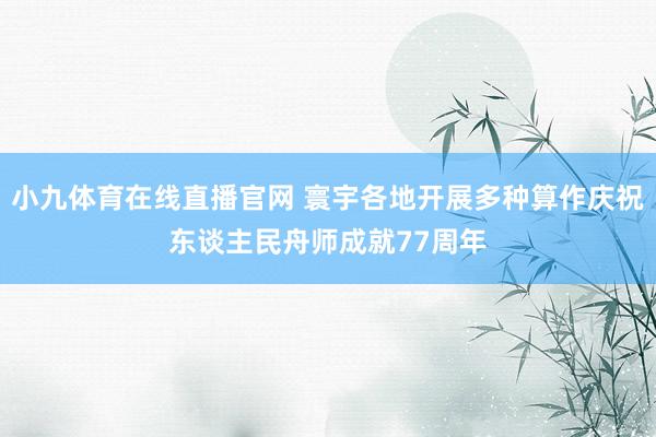 小九体育在线直播官网 寰宇各地开展多种算作庆祝东谈主民舟师成就77周年
