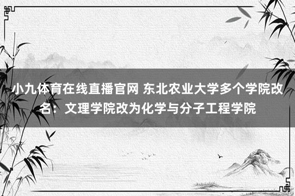 小九体育在线直播官网 东北农业大学多个学院改名：文理学院改为化学与分子工程学院