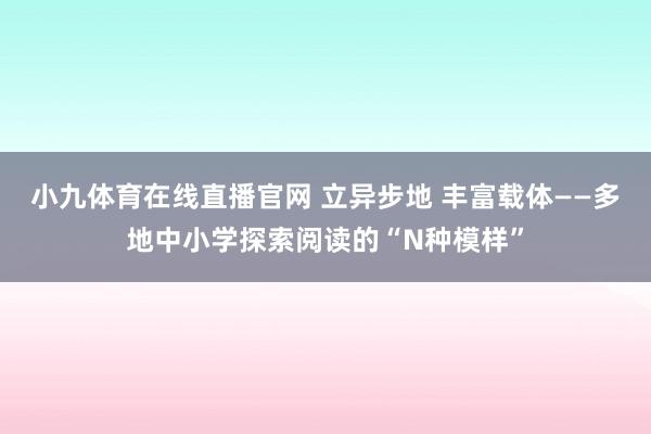小九体育在线直播官网 立异步地 丰富载体——多地中小学探索阅读的“N种模样”