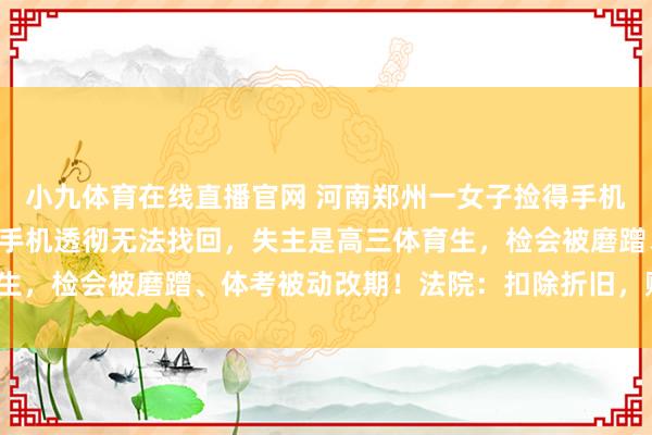 小九体育在线直播官网 河南郑州一女子捡得手机解不开密码丢草丛，致手机透彻无法找回，失主是高三体育生，检会被磨蹭、体考被动改期！法院：扣除折旧，赔6000元