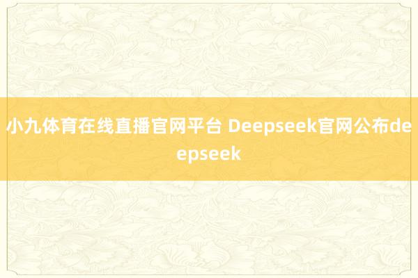 小九体育在线直播官网平台 Deepseek官网公布deepseek