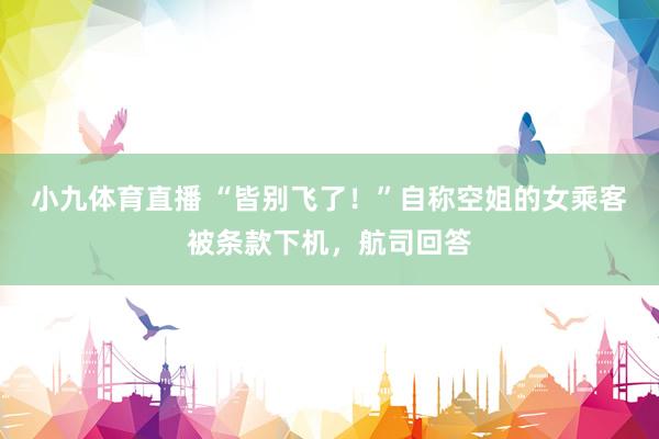 小九体育直播 “皆别飞了！”自称空姐的女乘客被条款下机，航司回答