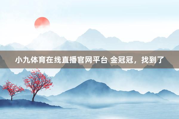 小九体育在线直播官网平台 金冠冠，找到了