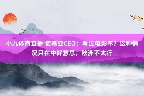 小九体育直播 诺基亚CEO：看过电影不？这种情况只在中好意思，欧洲不太行