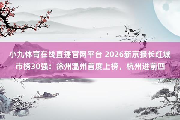 小九体育在线直播官网平台 2026新京报长红城市榜30强：徐州温州首度上榜，杭州进前四