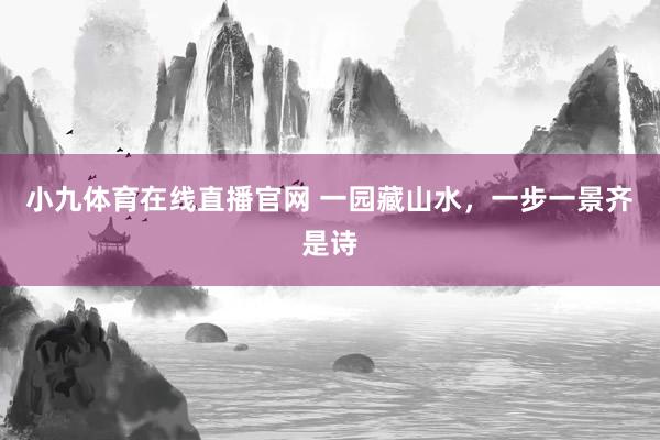 小九体育在线直播官网 一园藏山水，一步一景齐是诗