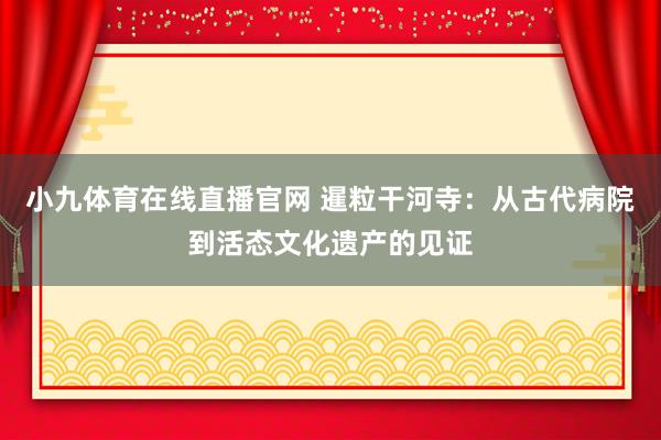 小九体育在线直播官网 暹粒干河寺：从古代病院到活态文化遗产的见证