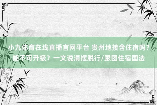 小九体育在线直播官网平台 贵州地接含住宿吗？能不可升级？一文说清摆脱行/跟团住宿国法