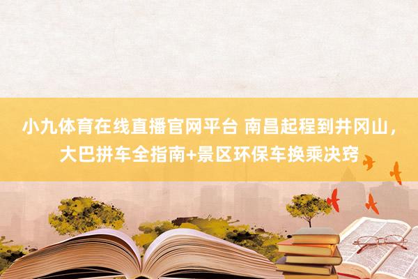小九体育在线直播官网平台 南昌起程到井冈山，大巴拼车全指南+景区环保车换乘决窍