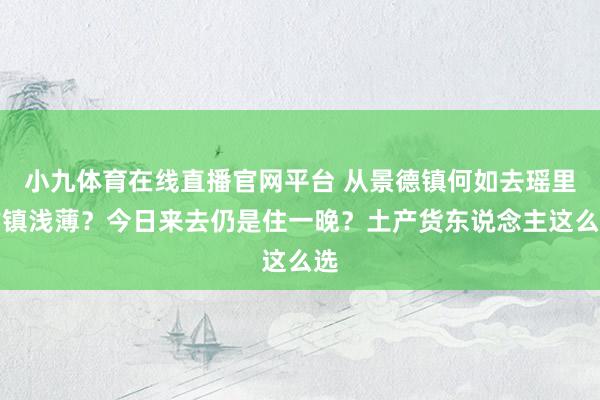 小九体育在线直播官网平台 从景德镇何如去瑶里古镇浅薄？今日来去仍是住一晚？土产货东说念主这么选