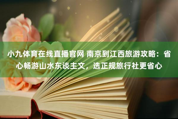 小九体育在线直播官网 南京到江西旅游攻略：省心畅游山水东谈主文，选正规旅行社更省心