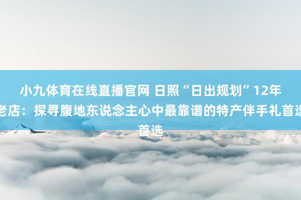 小九体育在线直播官网 日照“日出规划”12年老店：探寻腹地东说念主心中最靠谱的特产伴手礼首选