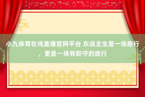 小九体育在线直播官网平台 东谈主生是一场旅行，更是一场有职守的旅行