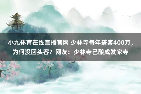 小九体育在线直播官网 少林寺每年搭客400万，为何没回头客？网友：少林寺已酿成发家寺