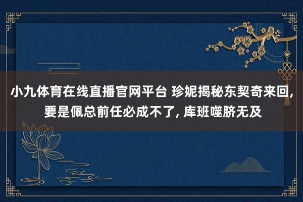 小九体育在线直播官网平台 珍妮揭秘东契奇来回, 要是佩总前任必成不了, 库班噬脐无及