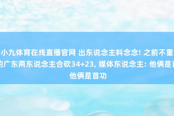 小九体育在线直播官网 出东说念主料念念! 之前不重用的广东两东说念主合砍34+23, 媒体东说念主: 他俩是首功