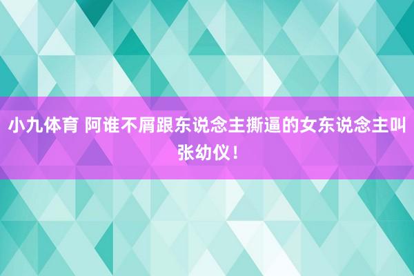 小九体育 阿谁不屑跟东说念主撕逼的女东说念主叫张幼仪！