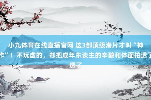 小九体育在线直播官网 这3部顶级港片才叫“神作”！不玩虚的，却把成年东谈主的辛酸和体面拍透了