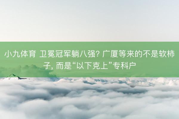小九体育 卫冕冠军躺八强? 广厦等来的不是软柿子， 而是“以下克上”专科户
