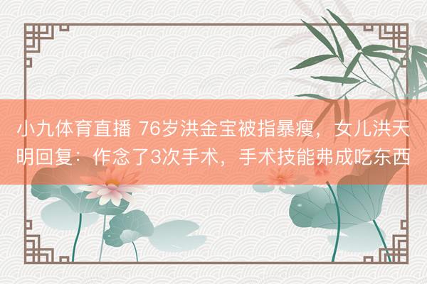 小九体育直播 76岁洪金宝被指暴瘦，女儿洪天明回复：作念了3次手术，手术技能弗成吃东西